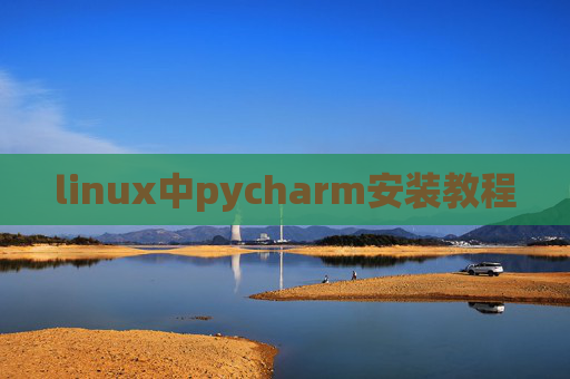 linux中pycharm安装教程 linux中pycharm安装教程